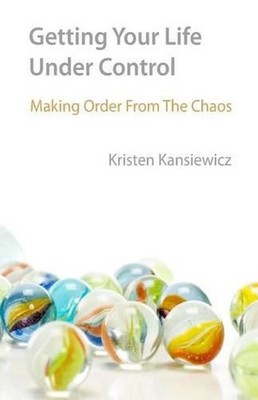 Getting Your Life Under Control: Making Order From the Chaos by Kristen Kansiewi