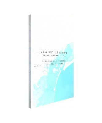 Venice Lessons: Industrial Nostalgia. Teaching and Research in Architecture