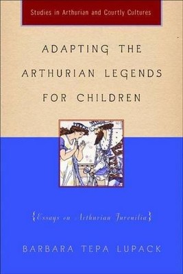 ADAPTING THE ARTHURIAN LEGENDS FOR CHILDREN: ESSAYS ON By Barbara Tepa Lupack VG