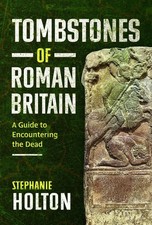 Tombstones of Roman Britain: A Guide to Encountering the Dead by Stephanie Holto