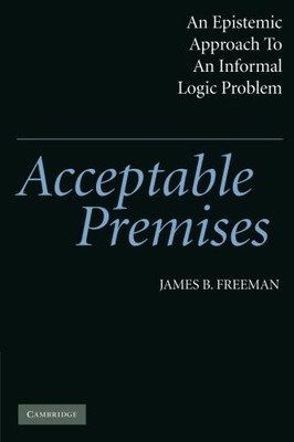 ACCEPTABLE PREMISES: AN EPISTEMIC APPROACH TO AN INFORMAL By James B. Freeman