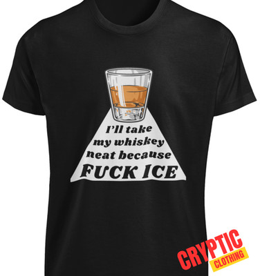 I'll Take My Whisky Neat Because Fk ICE T-SHIRT Protest Symbol F**k Abolish Ice