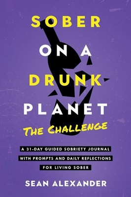 Sober On A Drunk Planet: The Challenge. A 31-Day Guided Sobriety Journal With Pr