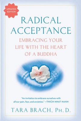 Radical Acceptance: Embracing Your Life with the Heart of a Buddha by Tara Brach