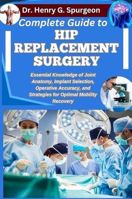 Complete Guide to Hip Replacement Surgery: Essential Knowledge of Joint Anatomy,
