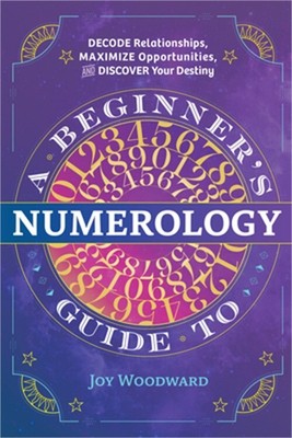 A Beginner's Guide to Numerology: Decode Relationships, Maximize Opportunities,