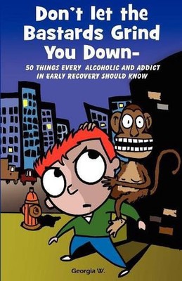 Don't Let the Bastards Grind You Down: 50 Things Every Alcoholic and Addict in E