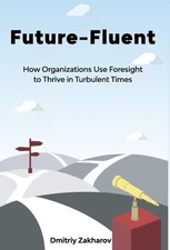 Future-Fluent: How Organizations Use Foresight to Thrive in Turbulent Times