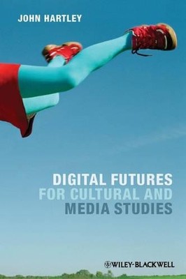 Digital Futures for Cultural and Media Studies by John Hartley - 9780470671009