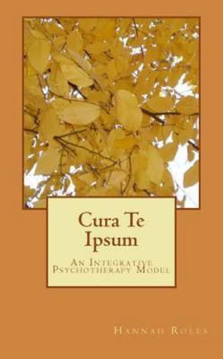 Cura Te Ipsum : An Integrative Psychotherapy Model by Hannah Roles (2014, ...
