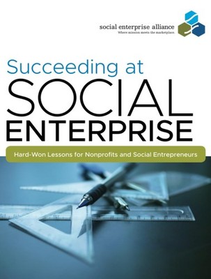 Succeeding at Social Enterprise: Hard-Won Lessonsfor Nonprofits and Social E...