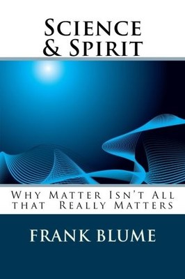 SCIENCE & SPIRIT: WHY MATTER ISN'T ALL THAT REALLY MATTERS By Frank Blume *NEW*