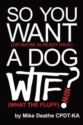So You Want A Dog... What The Fluff Now? Mike Deathe Cpdt-Ka Taschenbuch 2024