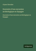 Souvenirs D'une Excursion ArchéOlogique En Espagne Ulysse Chevalier