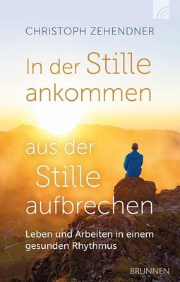 Christoph Zehendner In der Stille ankommen - aus der Stille aufbrechen