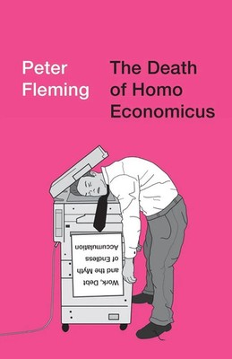The Death of Homo Economicus Work, Debt and the Myth of Endless Accumulation