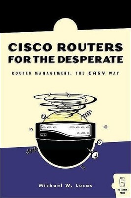 Cisco Routers for the Desperate: Router Management, the Easy Way by Lucas