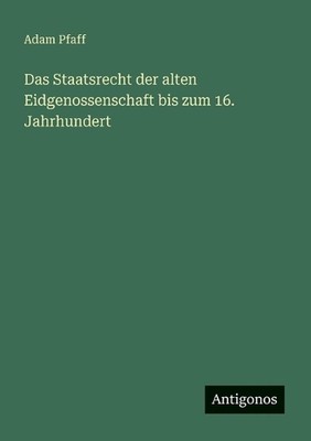 Das Staatsrecht der alten Eidgenossenschaft bis zum 16. Jahrhundert by Adam Pfaf