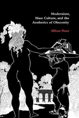 Modernism, Mass Culture, and the Aesthetics of Obscenity by Allison Pease (Engli