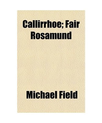 Callirrho; Fair Rosamund, Michael Field