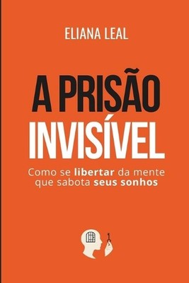 A Priso Invisvel: Como se libertar da mente que sabota seus sonhos by Eliana Lea