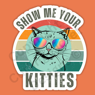 Show Me Your Kitties Cat Funny 3'' Vinyl Sticker