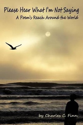Please Hear What I'm Not Saying: A Poem's Reach Around the World by Charles C. F