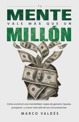 Tu mente vale más que un millón: Cómo construir una mentalidad capaz de generar