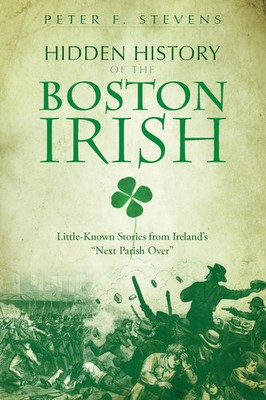Hidden History of the Boston Irish: Little-Known Stories from Ireland s