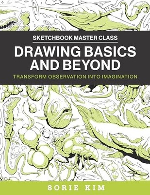 Drawing Basics and Beyond: Transform Observation into Imagination by Sorie Kim