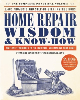Home Repair Wisdom & Know-How: Timeless Techniques to Fix, Maintain, and Improve