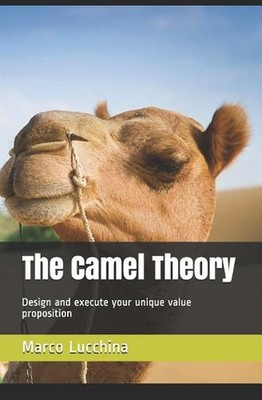 The Camel Theory: Design and execute your unique value proposition by Marco Lucc