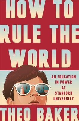 How to Rule the World : An Education in Power at Stanford University, Hardcov...