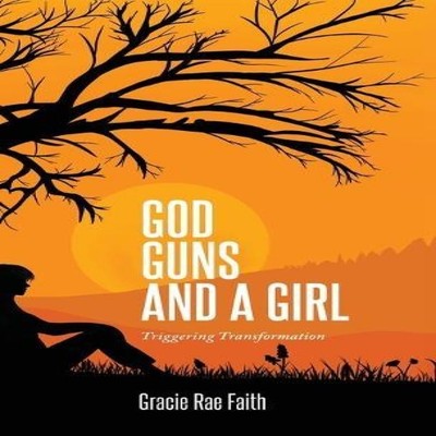 God Guns and a Girl Triggering Transformation Gracie Rae Faith Ha
