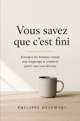 Vous savez que c'est fini: Pourquoi les hommes restent trop longtemps et comment