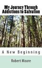 My Journey Through Addictions to Salvation: A New Beginning by Robert J Moore (Paperback / softback, 2013)