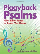 PIGGYBACK PSALMS: 100+ BIBLE SONGS TO TUNES YOU KNOW By Emily La Branche Delikat