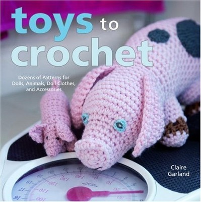 Toys to Crochet: Dozens of Patterns for Dolls, Animals, Doll Clo