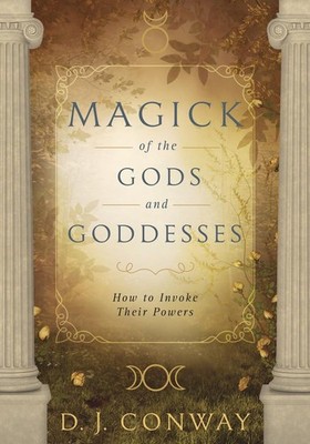 Magick of the Gods and Goddesses: How to Invoke their Powers by Conway