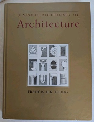 Visual Dictionary of Architecture by Francis D. K. Ching and Francis D. Ching...