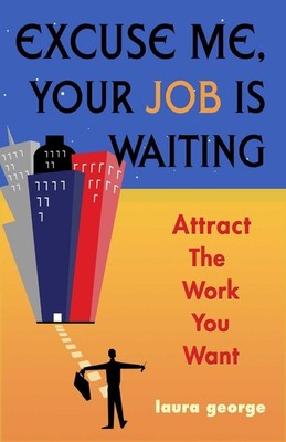 Excuse Me, Your Job is Waiting: Attract the Work You Want by Laura George (Engli