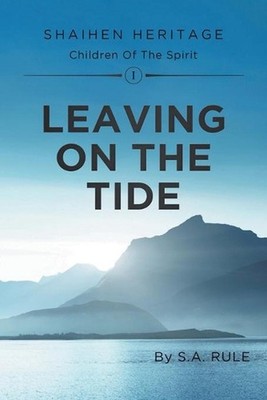 Leaving On The Tide: Shaihen Heritage Children Of The Spirit Volume I by S.A. Ru