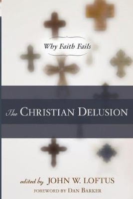 The Christian Delusion: Why Faith Fails by John W. Loftus [Paperback] NEU