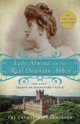 Lady Almina and the Real Downton Abbey: The Lost Legacy of Highclere Castle ...