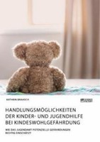 HandlungsmöGlichkeiten Der Kinder- Und Jugendhilfe Bei KindeswohlgefäHrdung. Wie