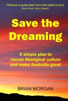 Save The Dreaming: A Simple Plan To Rescue Aboriginal Culture And Make Aust...