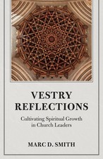 Vestry Reflections: Cultivating Spiritual Growth in Church Leaders by Marc D. Sm