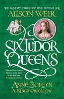 Six Tudor Queens: Anne Boleyn Alison Weir
