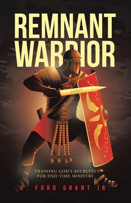 Remnant Warrior Training God's recruits for end-time ministry E. Ford Grant Jr.