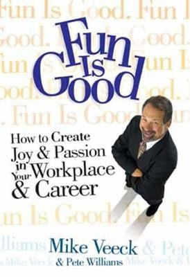 Fun Is Good : How to Create Joy and Passion in Your Workplace and